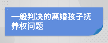 一般判决的离婚孩子抚养权问题