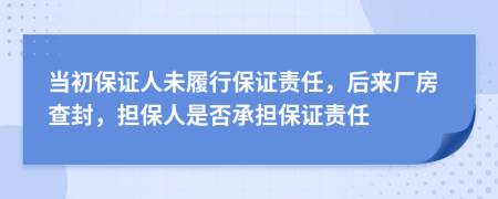 当初保证人未履行保证责任，后来厂房查封，担保人是否承担保证责任