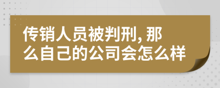 传销人员被判刑, 那么自己的公司会怎么样