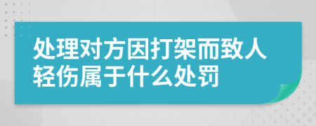 处理对方因打架而致人轻伤属于什么处罚