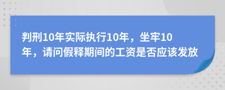 判刑10年实际执行10年，坐牢10年，请问假释期间的工资是否应该发放