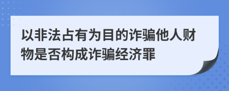 以非法占有为目的诈骗他人财物是否构成诈骗经济罪