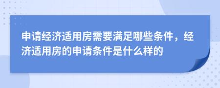 申请经济适用房需要满足哪些条件，经济适用房的申请条件是什么样的