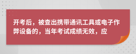 开考后，被查出携带通讯工具或电子作弊设备的，当年考试成绩无效，应