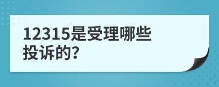 12315是受理哪些投诉的？