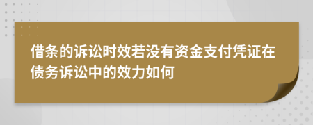 借条的诉讼时效若没有资金支付凭证在债务诉讼中的效力如何