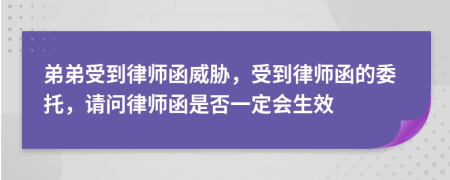 弟弟受到律师函威胁，受到律师函的委托，请问律师函是否一定会生效