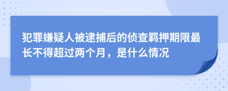 犯罪嫌疑人被逮捕后的侦查羁押期限最长不得超过两个月，是什么情况