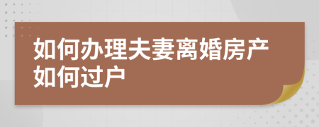 如何办理夫妻离婚房产如何过户