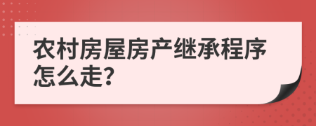 农村房屋房产继承程序怎么走？