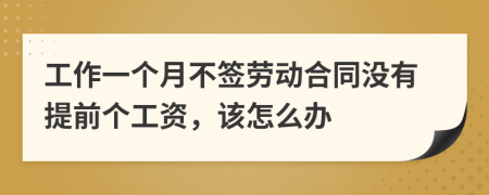 工作一个月不签劳动合同没有提前个工资，该怎么办