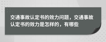 交通事故认定书的效力问题，交通事故认定书的效力是怎样的，有哪些