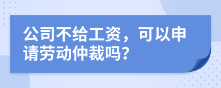 公司不给工资，可以申请劳动仲裁吗？