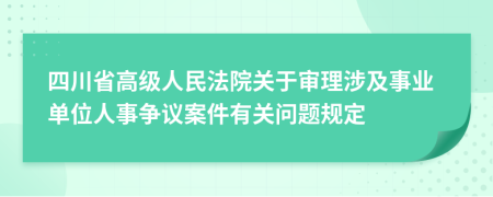 四川省高级人民法院关于审理涉及事业单位人事争议案件有关问题规定
