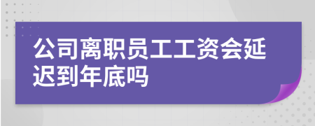 公司离职员工工资会延迟到年底吗