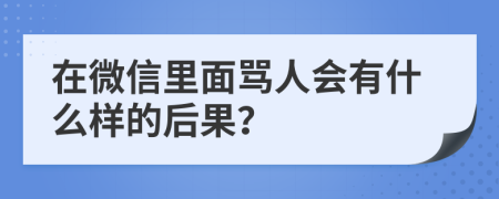 在微信里面骂人会有什么样的后果？