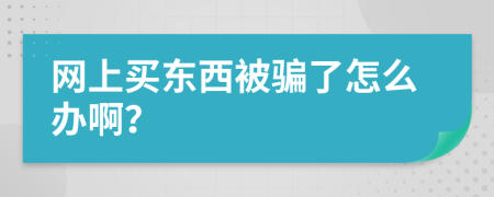 网上买东西被骗了怎么办啊？