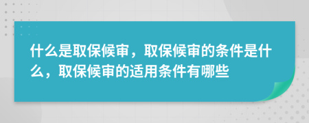 什么是取保候审，取保候审的条件是什么，取保候审的适用条件有哪些