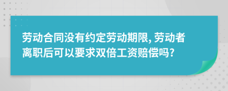 劳动合同没有约定劳动期限, 劳动者离职后可以要求双倍工资赔偿吗?