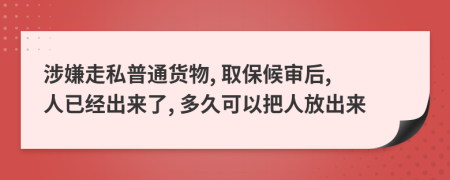 涉嫌走私普通货物, 取保候审后, 人已经出来了, 多久可以把人放出来