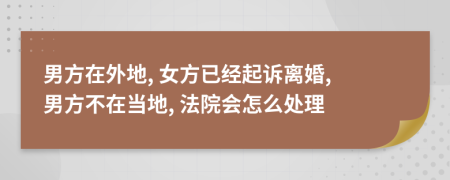 男方在外地, 女方已经起诉离婚, 男方不在当地, 法院会怎么处理