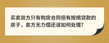 买卖双方只有购房合同但有按揭贷款的房子，卖方无力偿还该如何处理?