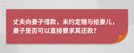 丈夫向妻子借款，未约定赠与给妻儿，妻子是否可以直接要求其还款？