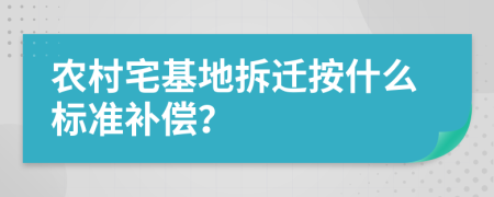 农村宅基地拆迁按什么标准补偿？