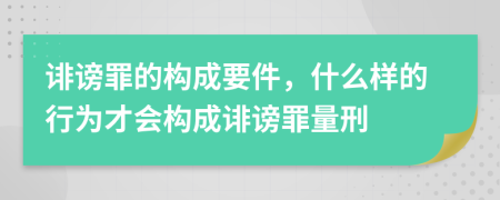 诽谤罪的构成要件，什么样的行为才会构成诽谤罪量刑