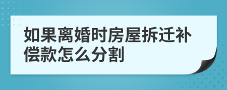 如果离婚时房屋拆迁补偿款怎么分割