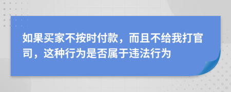 如果买家不按时付款，而且不给我打官司，这种行为是否属于违法行为