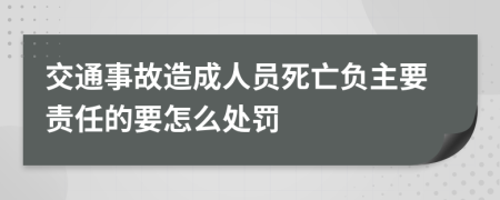 交通事故造成人员死亡负主要责任的要怎么处罚