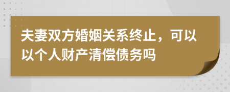 夫妻双方婚姻关系终止，可以以个人财产清偿债务吗