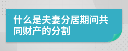 什么是夫妻分居期间共同财产的分割