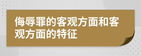 侮辱罪的客观方面和客观方面的特征