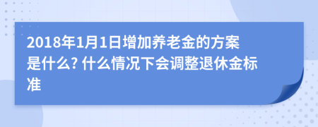 2018年1月1日增加养老金的方案是什么? 什么情况下会调整退休金标准