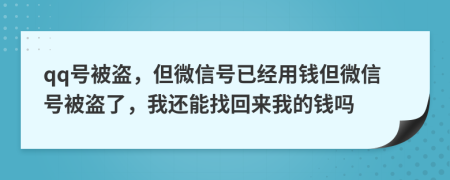 qq号被盗，但微信号已经用钱但微信号被盗了，我还能找回来我的钱吗