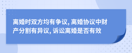 离婚时双方均有争议, 离婚协议中财产分割有异议, 诉讼离婚是否有效