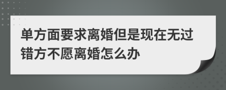 单方面要求离婚但是现在无过错方不愿离婚怎么办