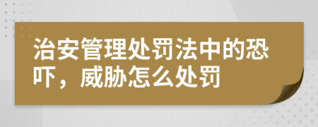 治安管理处罚法中的恐吓，威胁怎么处罚