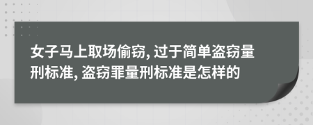 女子马上取场偷窃, 过于简单盗窃量刑标准, 盗窃罪量刑标准是怎样的