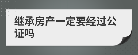 继承房产一定要经过公证吗