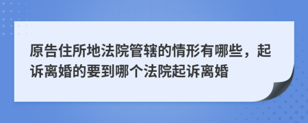 原告住所地法院管辖的情形有哪些，起诉离婚的要到哪个法院起诉离婚