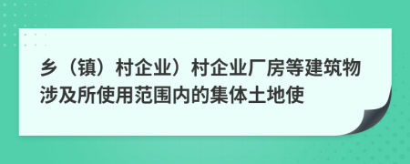 乡（镇）村企业）村企业厂房等建筑物涉及所使用范围内的集体土地使