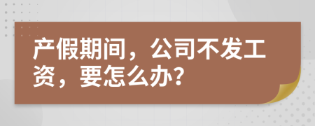 产假期间，公司不发工资，要怎么办？