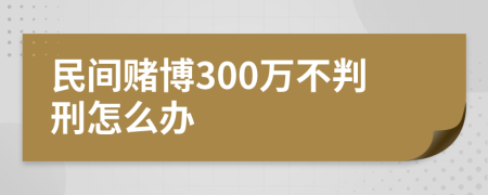 民间赌博300万不判刑怎么办