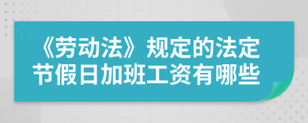 《劳动法》规定的法定节假日加班工资有哪些