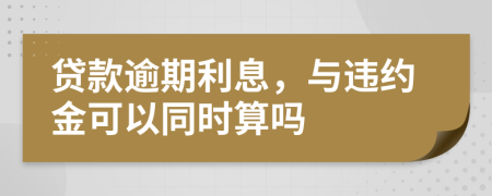 贷款逾期利息，与违约金可以同时算吗