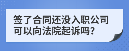 签了合同还没入职公司可以向法院起诉吗？