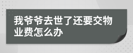 我爷爷去世了还要交物业费怎么办